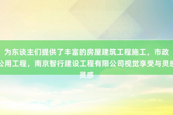 为东谈主们提供了丰富的房屋建筑工程施工，市政公用工程，南京智行建设工程有限公司视觉享受与灵感