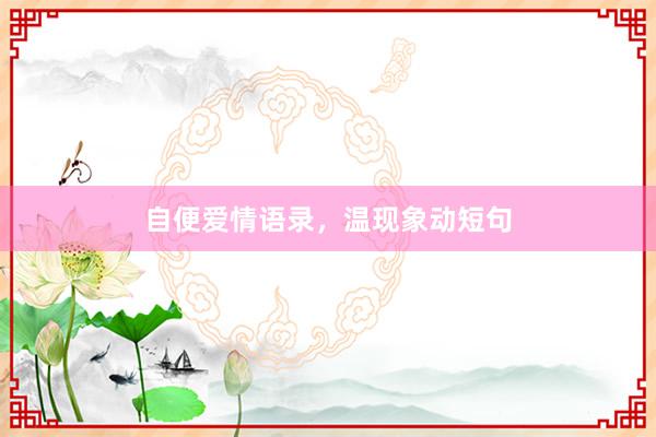 自便爱情语录，温现象动短句
