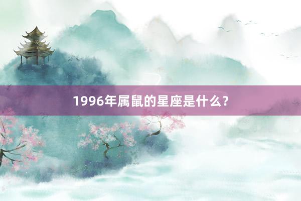 1996年属鼠的星座是什么？