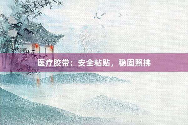 医疗胶带：安全粘贴，稳固照拂