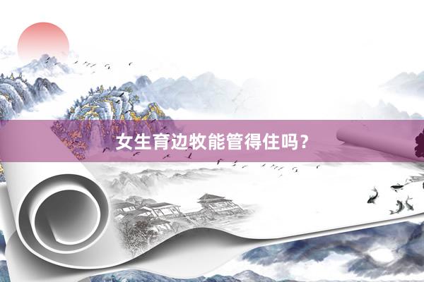 女生育边牧能管得住吗？