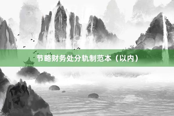 节略财务处分轨制范本（以内）